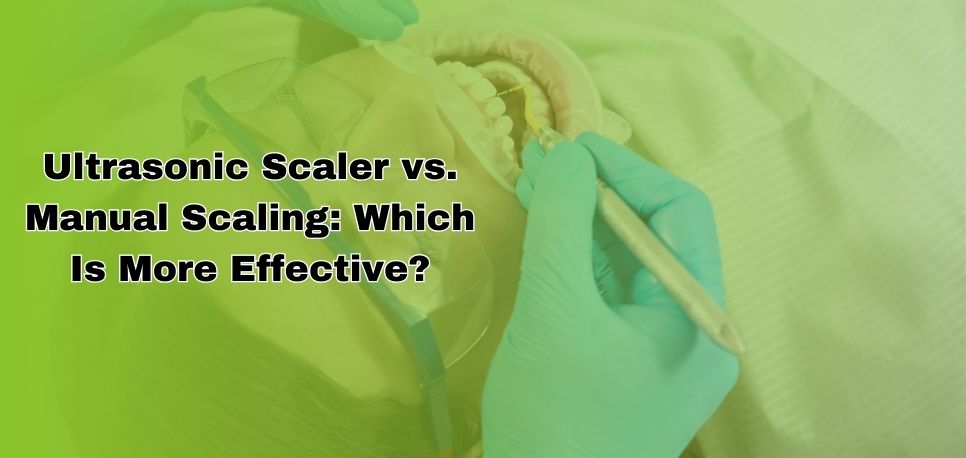 Ultrasonic Scaler vs Manual Scaling Which Is More Effective